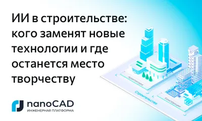 ИИ в строительстве: кого заменят новые технологии и где останется место творчеству