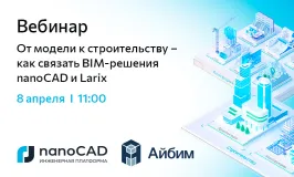 Вебинар «От модели к строительству – как связать BIM‑решения nanoCAD и Larix»