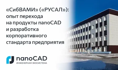 От тестирования до корпоративного стандарта предприятия: опыт внедрения Платформы nanoCAD в проектную деятельность «СибВАМИ» («РУСАЛ»)
