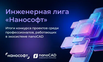 Итоги конкурса профессиональных работ в экосистеме nanoCAD «Инженерная лига “Нанософт”»